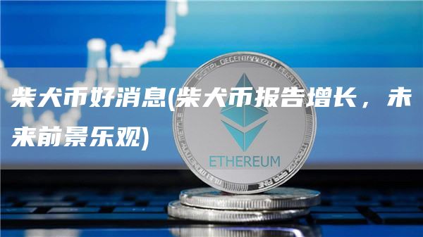 柴犬币好消息 - 柴犬币报告增长，未来前景乐观